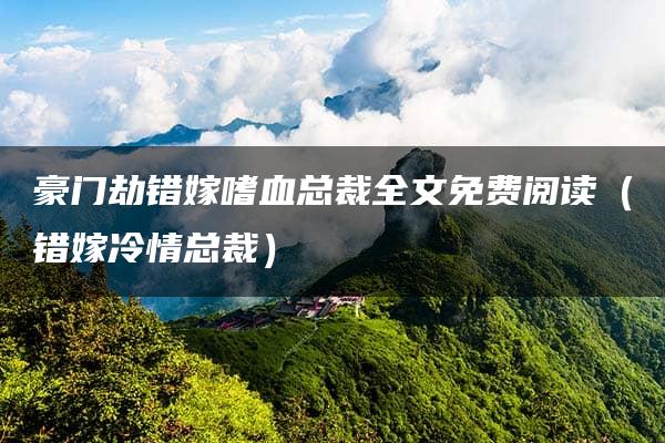 豪门劫错嫁嗜血总裁全文免费阅读（错嫁冷情总裁）