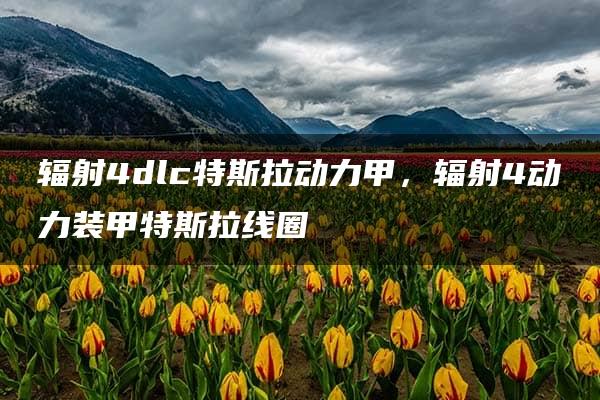 辐射4dlc特斯拉动力甲，辐射4动力装甲特斯拉线圈