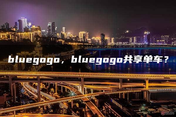 bluegogo，bluegogo共享单车？