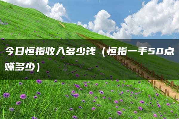 今日恒指收入多少钱（恒指一手50点赚多少）