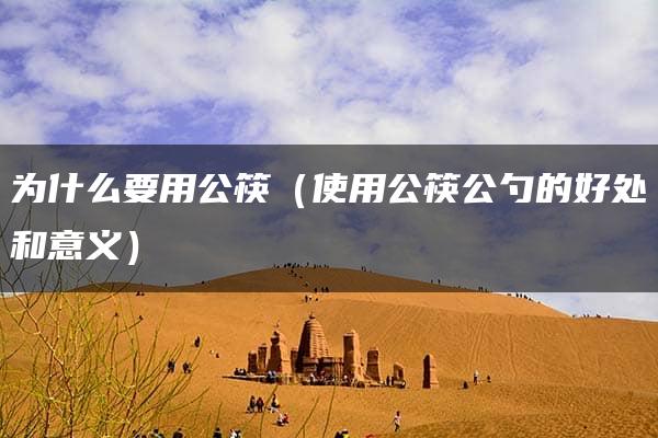 为什么要用公筷（使用公筷公勺的好处和意义）