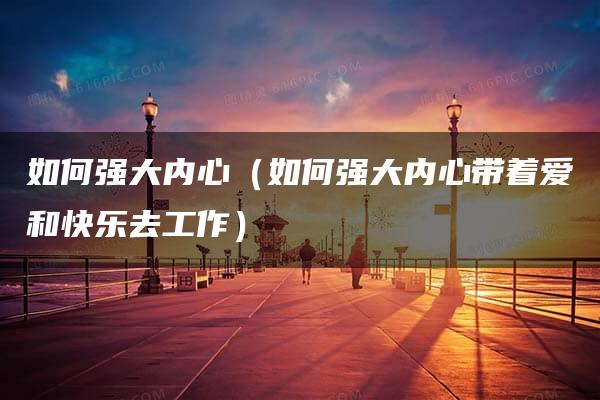 如何强大内心（如何强大内心带着爱和快乐去工作）