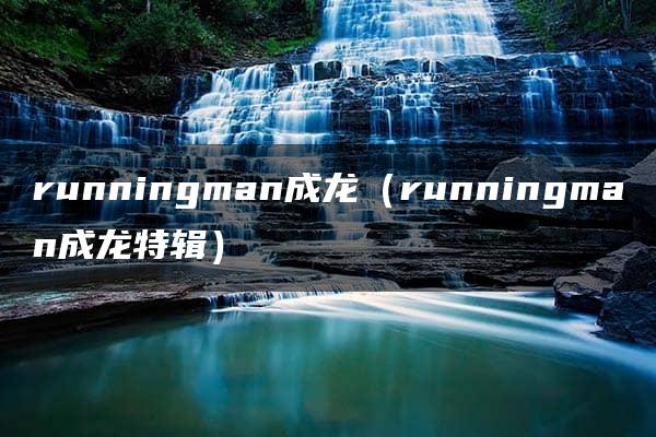 runningman成龙（runningman成龙特辑）