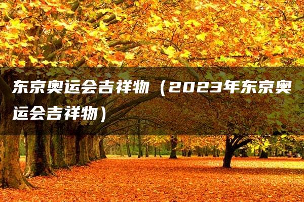 东京奥运会吉祥物（2023年东京奥运会吉祥物）