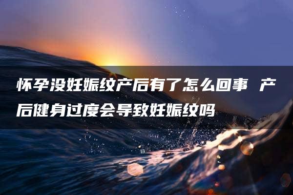 怀孕没妊娠纹产后有了怎么回事 产后健身过度会导致妊娠纹吗