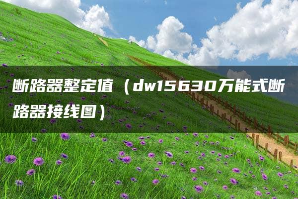 断路器整定值（dw15630万能式断路器接线图）