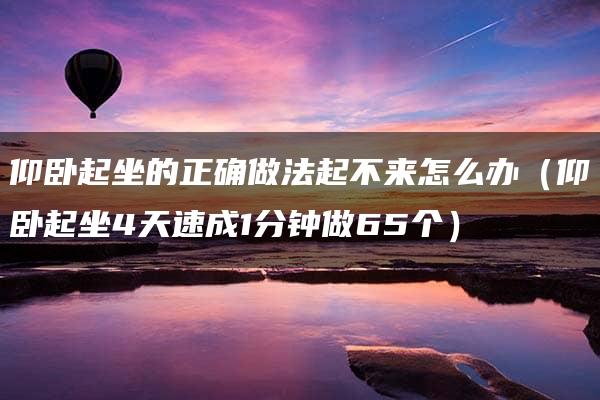 仰卧起坐的正确做法起不来怎么办（仰卧起坐4天速成1分钟做65个）