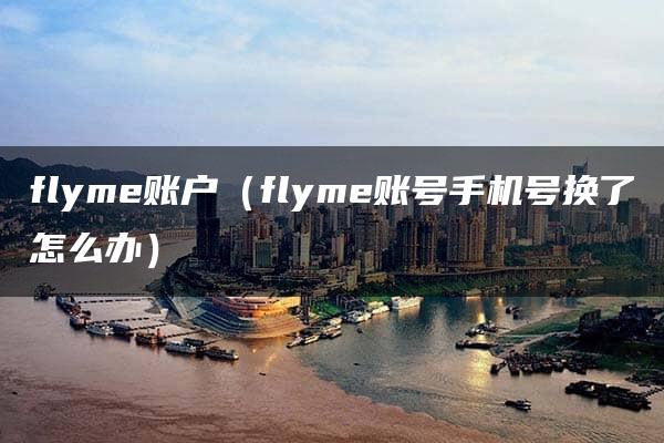 flyme账户（flyme账号手机号换了怎么办）