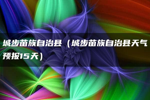 城步苗族自治县（城步苗族自治县天气预报15天）