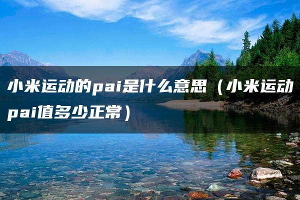 小米运动的pai是什么意思（小米运动pai值多少正常）