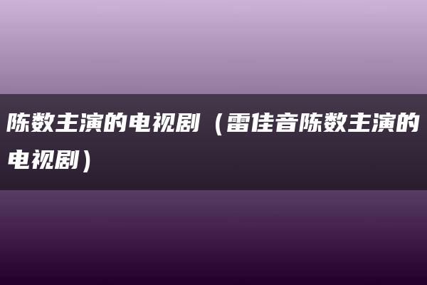 陈数主演的电视剧（雷佳音陈数主演的电视剧）