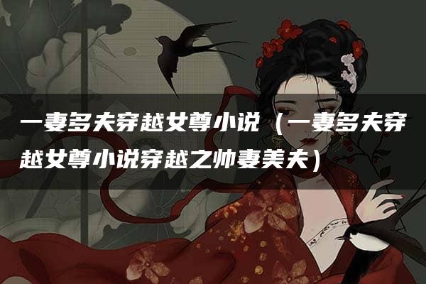 一妻多夫穿越女尊小说（一妻多夫穿越女尊小说穿越之帅妻美夫）