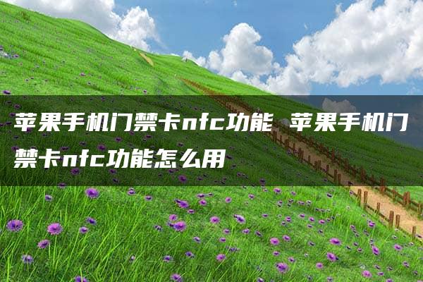 苹果手机门禁卡nfc功能 苹果手机门禁卡nfc功能怎么用