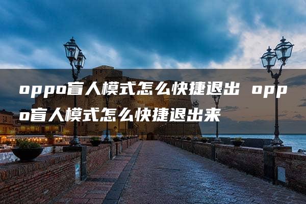 oppo盲人模式怎么快捷退出 oppo盲人模式怎么快捷退出来