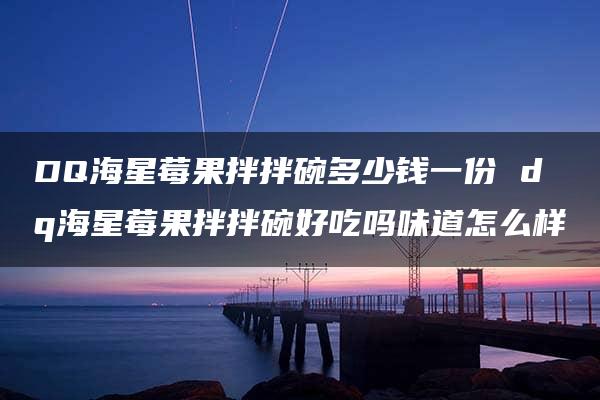 DQ海星莓果拌拌碗多少钱一份 dq海星莓果拌拌碗好吃吗味道怎么样