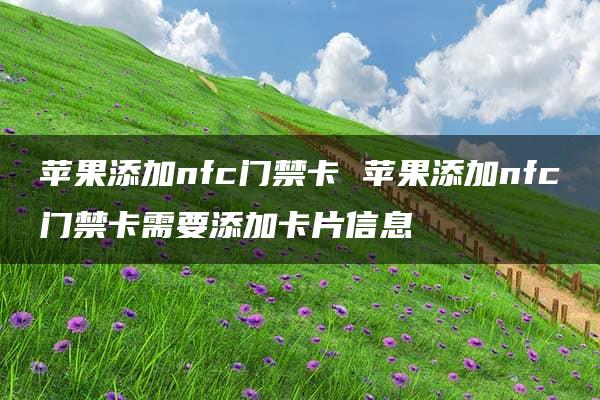 苹果添加nfc门禁卡 苹果添加nfc门禁卡需要添加卡片信息