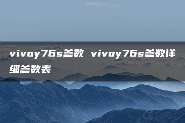 vivoy76s参数 vivoy76s参数详细参数表