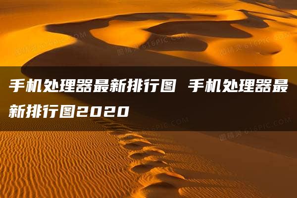 手机处理器最新排行图 手机处理器最新排行图2020