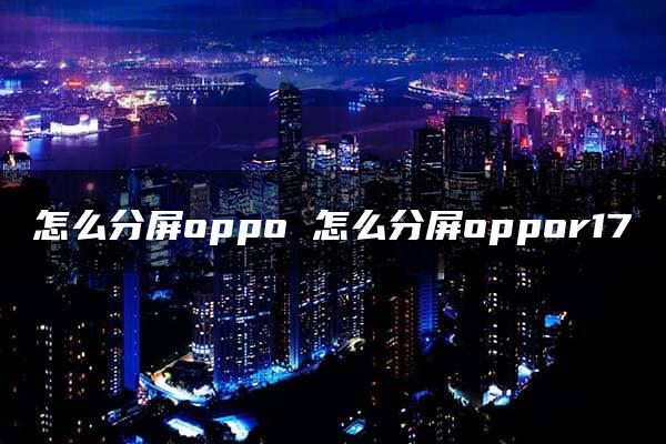 怎么分屏oppo 怎么分屏oppor17