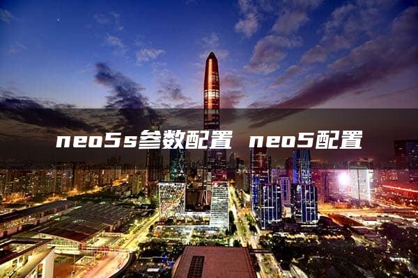 neo5s参数配置 neo5配置