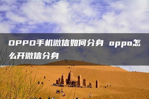 OPPO手机微信如何分身 oppo怎么开微信分身