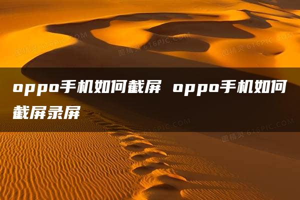 oppo手机如何截屏 oppo手机如何截屏录屏