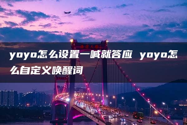 yoyo怎么设置一喊就答应 yoyo怎么自定义唤醒词