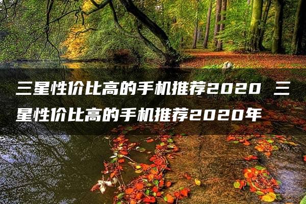 三星性价比高的手机推荐2020 三星性价比高的手机推荐2020年