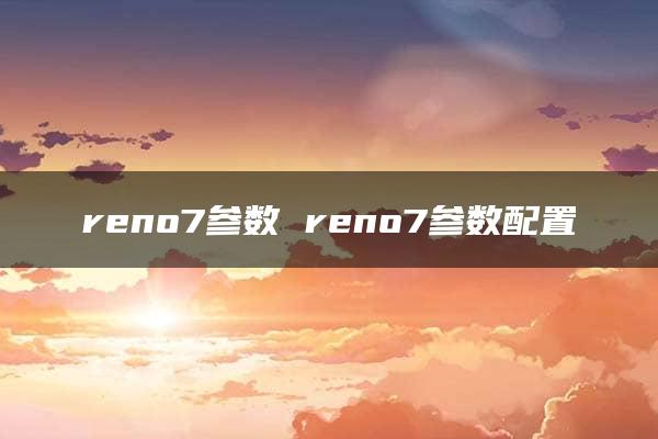 reno7参数 reno7参数配置