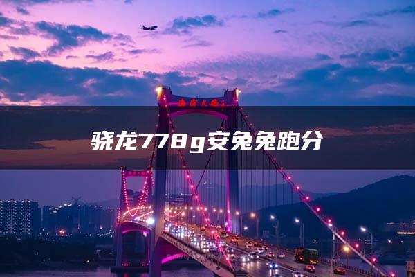 骁龙778g安兔兔跑分