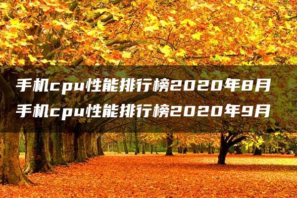 手机cpu性能排行榜2020年8月 手机cpu性能排行榜2020年9月