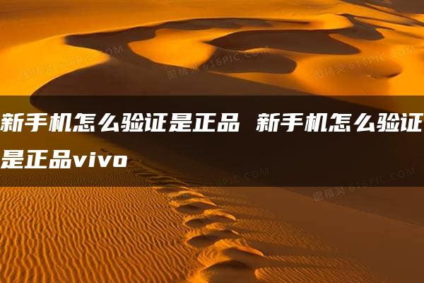 新手机怎么验证是正品 新手机怎么验证是正品vivo