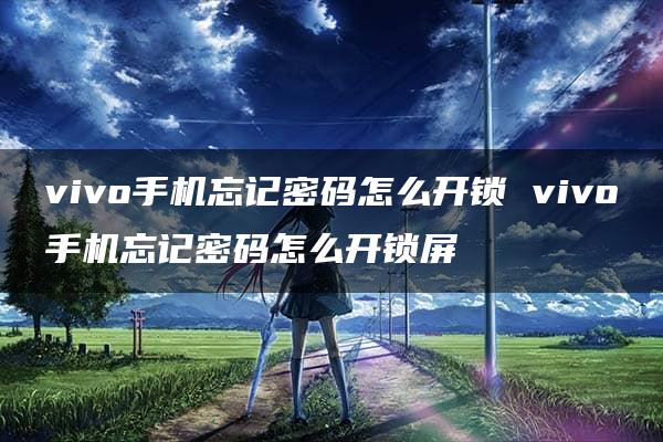 vivo手机忘记密码怎么开锁 vivo手机忘记密码怎么开锁屏