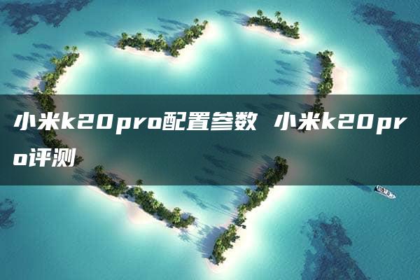 小米k20pro配置参数 小米k20pro评测