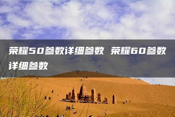 荣耀50参数详细参数 荣耀60参数详细参数