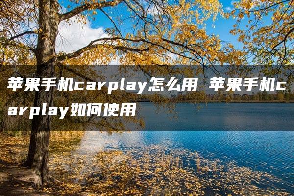 苹果手机carplay怎么用 苹果手机carplay如何使用