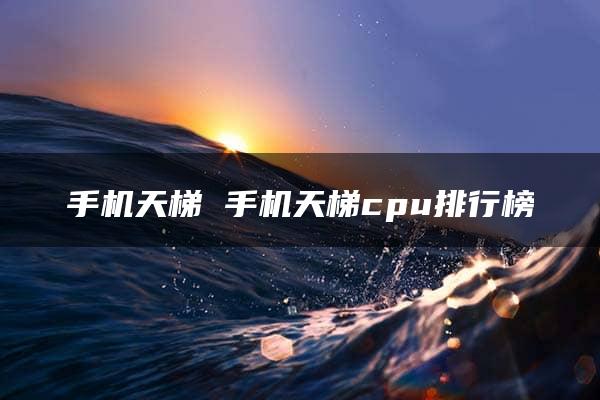 手机天梯 手机天梯cpu排行榜