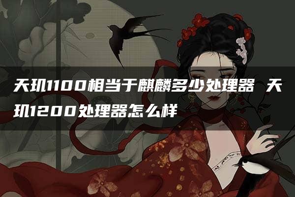 天玑1100相当于麒麟多少处理器 天玑1200处理器怎么样