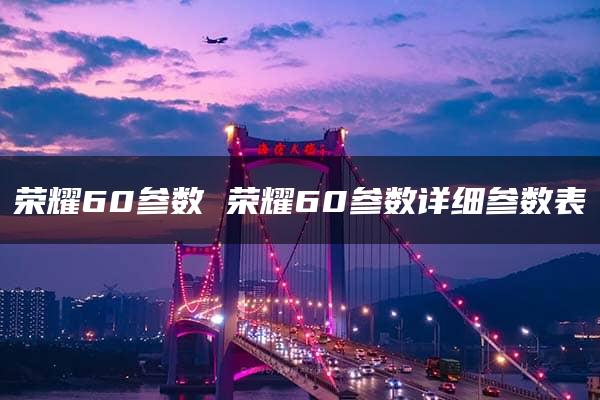 荣耀60参数 荣耀60参数详细参数表