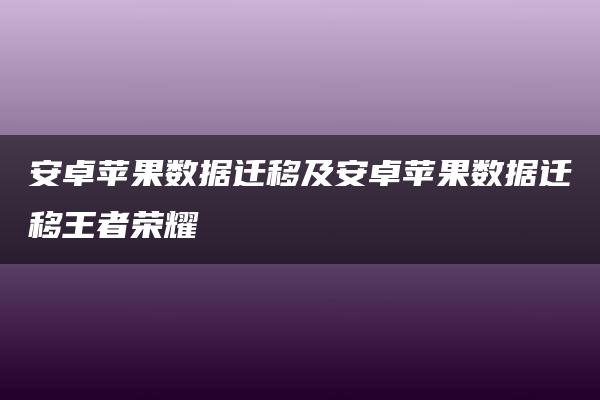 安卓苹果数据迁移及安卓苹果数据迁移王者荣耀