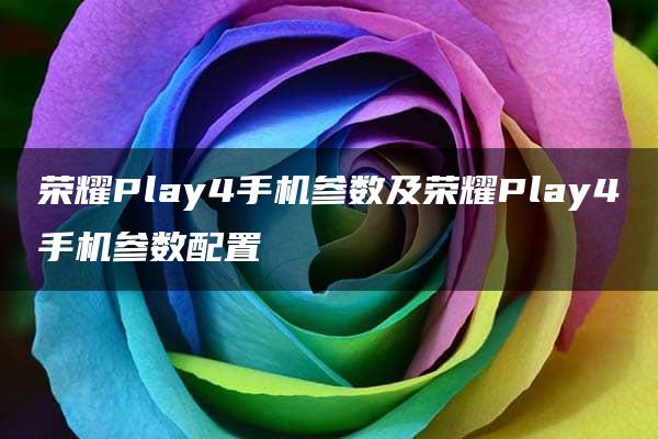 荣耀Play4手机参数及荣耀Play4手机参数配置