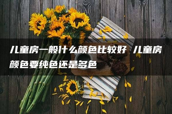 儿童房一般什么颜色比较好 儿童房颜色要纯色还是多色