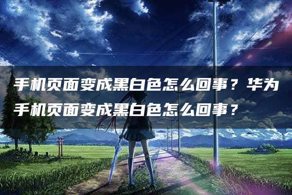 手机页面变成黑白色怎么回事？华为手机页面变成黑白色怎么回事？