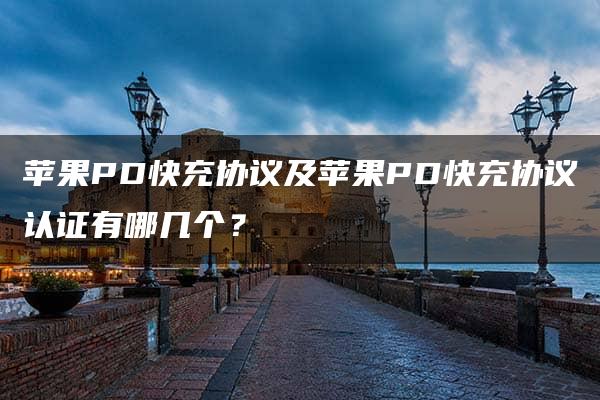 苹果PD快充协议及苹果PD快充协议认证有哪几个？