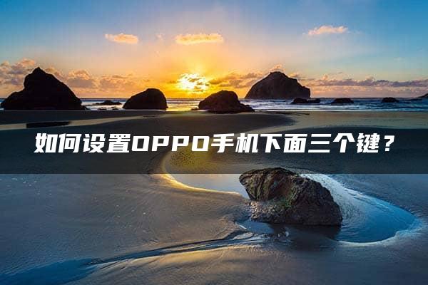 如何设置OPPO手机下面三个键？