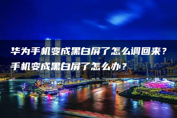 华为手机变成黑白屏了怎么调回来？手机变成黑白屏了怎么办？