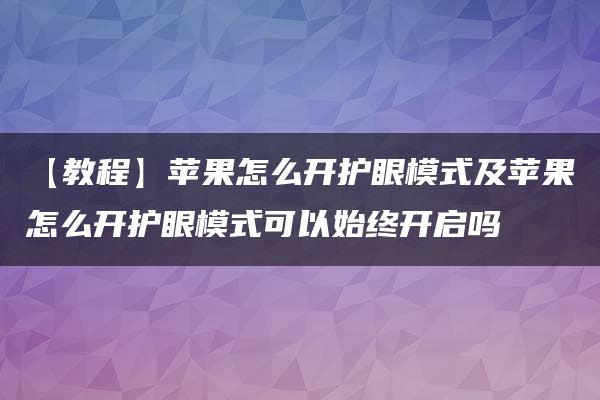 【教程】苹果怎么开护眼模式及苹果怎么开护眼模式可以始终开启吗