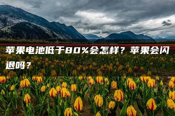 苹果电池低于80%会怎样？苹果会闪退吗？