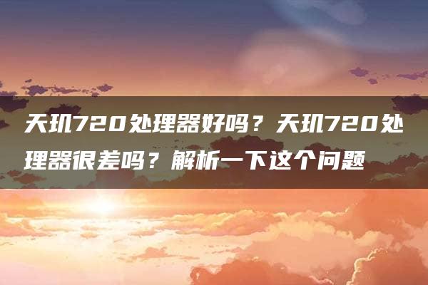 天玑720处理器好吗？天玑720处理器很差吗？解析一下这个问题