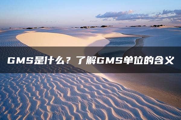 GMS是什么？了解GMS单位的含义